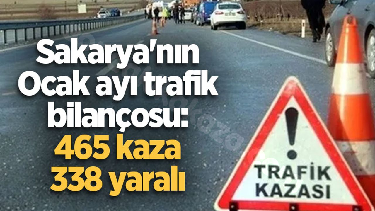 Sakarya'da Ocak ayında meydana gelen trafik olaylarında 465 kaza, 338 yaralı var.
