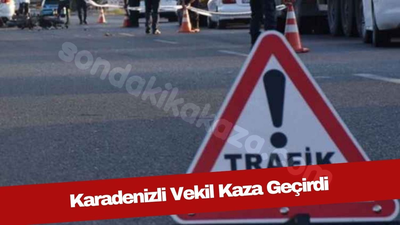 Karadenizli vekilden kaza haberi: Güncel durumu...
