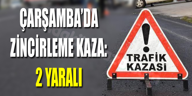 Zincirleme Kaza Çarşamba'da Meydana Geldi: 2 Kişi Yaralandı
