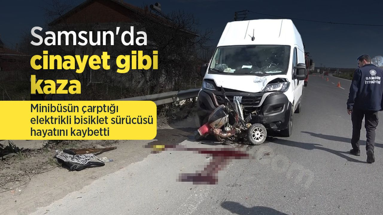 Samsun'da trajik kaza: Elektrikli bisiklet sürücüsü minibüs çarpması sonucu öldü.