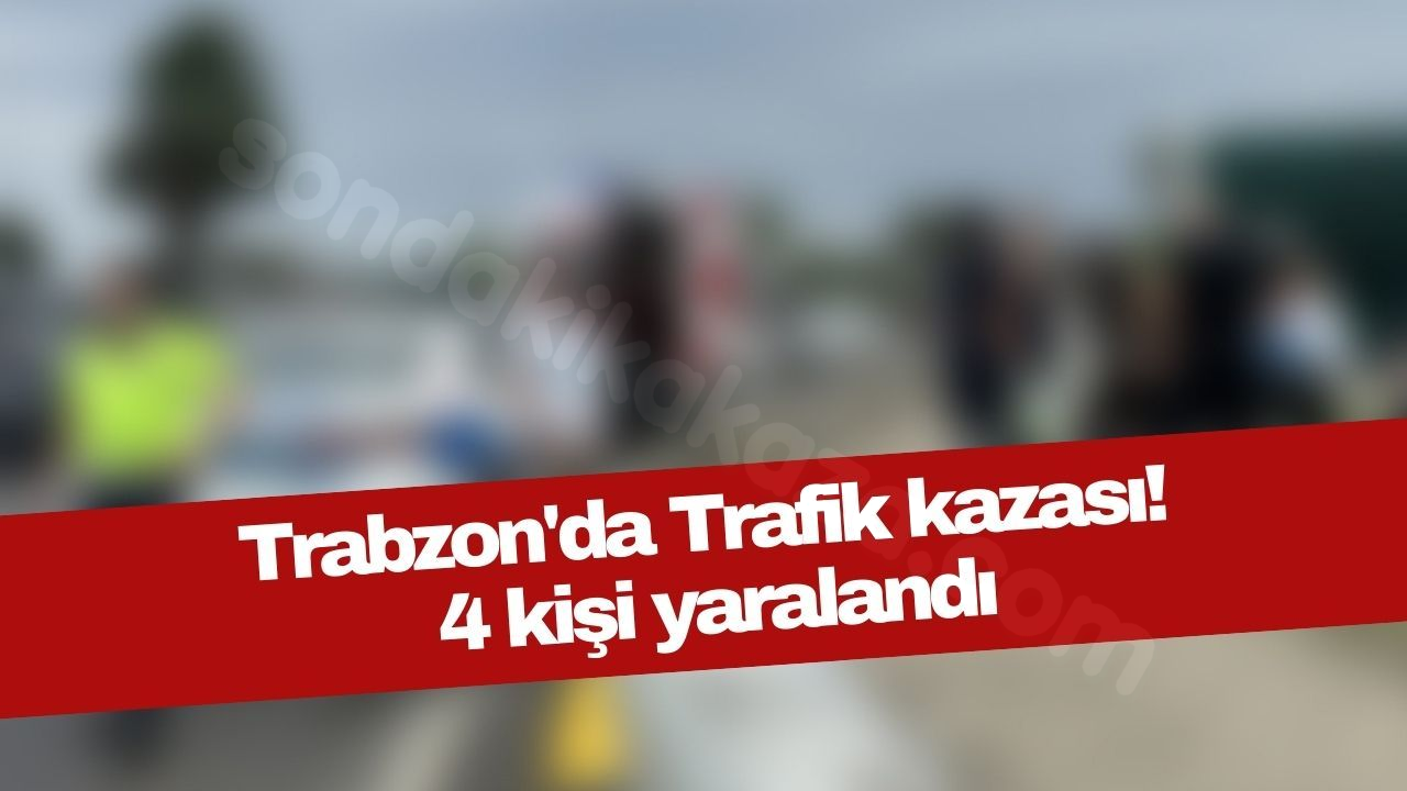 Trabzon'da trafik kazasında 4 kişi yaralandı!