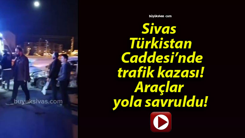 Sivas Türkistan Caddesi'nde trafik kazası meydana geldi! Araçlar yolda dağıldı!