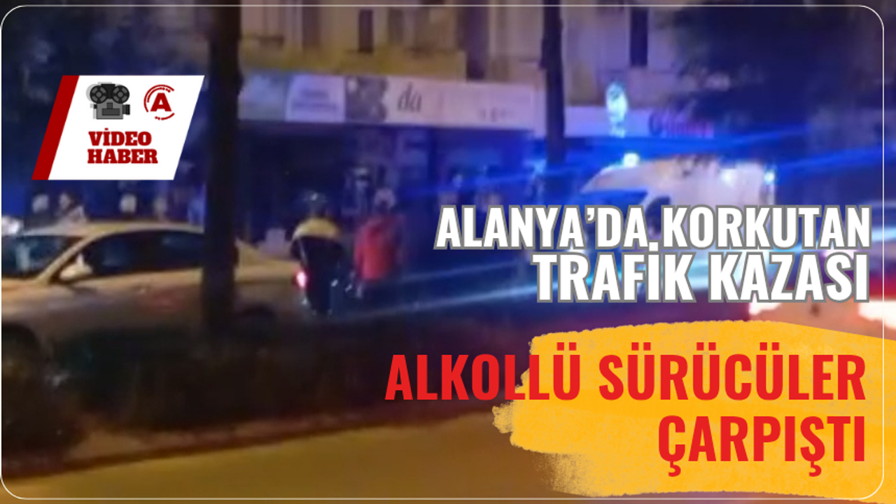 Alanya'da endişe veren kaza: Sarhoş sürücüler kaza yaptı
