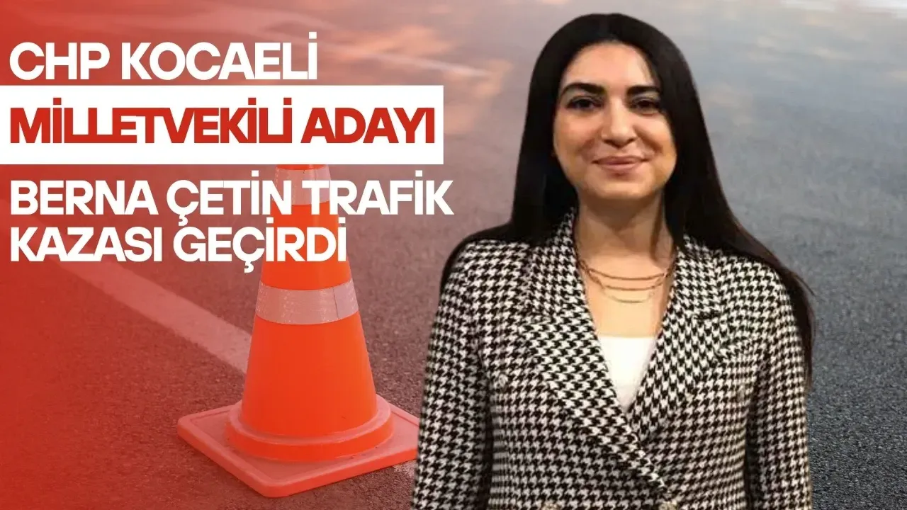 CHP Kocaeli Milletvekili Adayı Berna Çetin Kaza Geçirdi.
