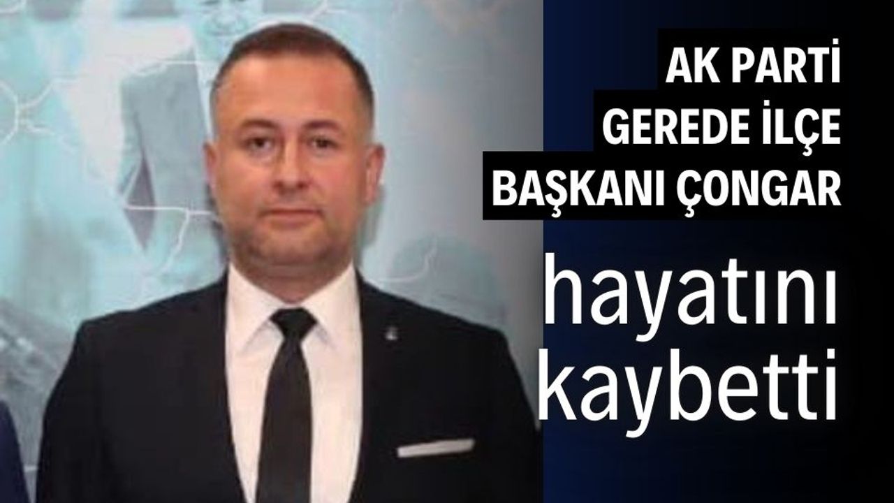 AK Parti Gerede İlçe Başkanı Mehmet Çongar trafik kazasında hayatını kaybetti