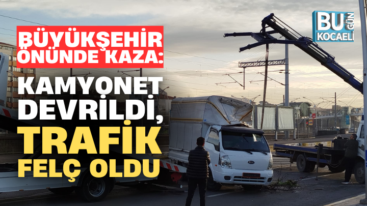BÜYÜKŞEHİR ÖNÜNDE KAZA: KAMYONET DEVRİLDİ, TRAFİK FELÇ OLDU