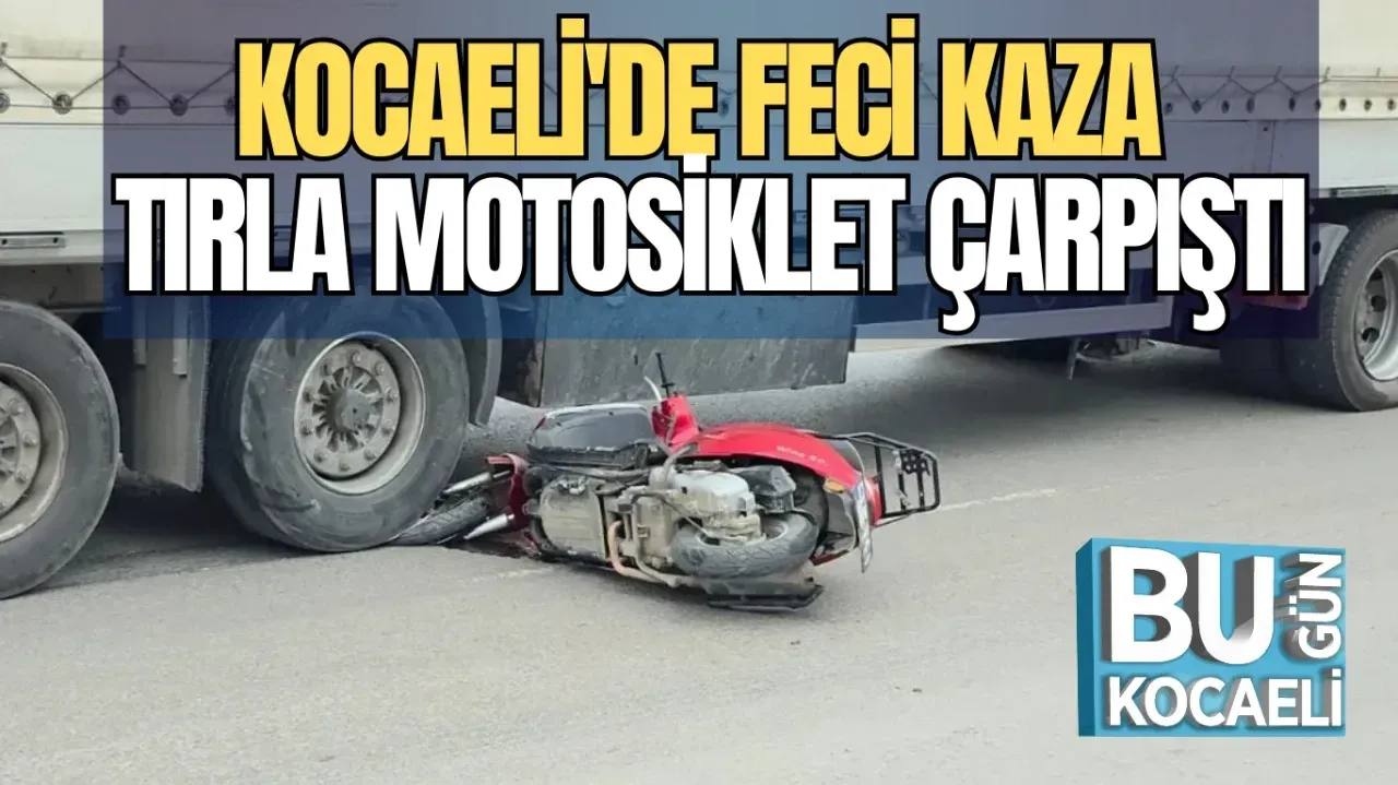 KOCAELİ'DE FECİ KAZA, TIRLA MOTOSİKLET ÇARPIŞTI