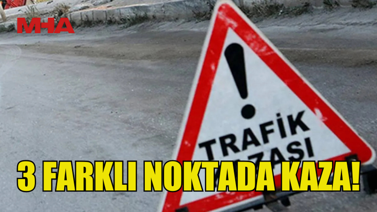 ÜÇ FARKLI NOKTADA KAZA MEYDANA GELDİ...