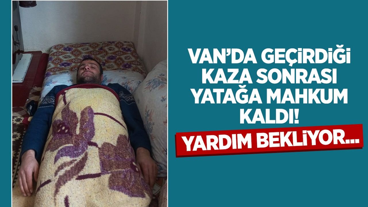 Van’da geçirdiği kaza sonrası yatağa mahkum kaldı! Yardım bekliyor...
