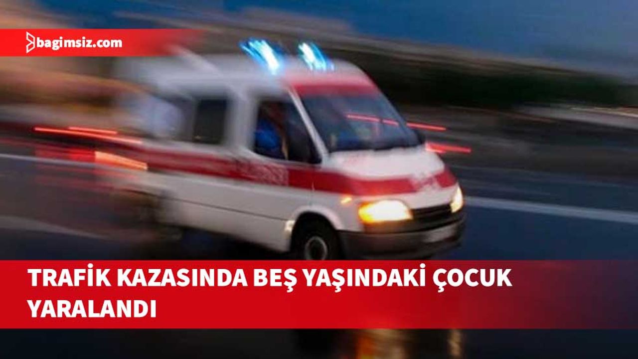 Çamlıbel’de trafik kazasında beş yaşındaki çocuk yaralandı