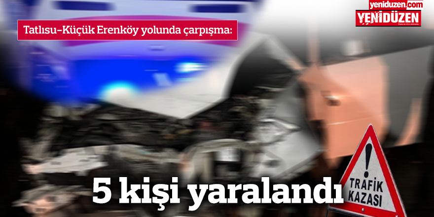 Tatlısu-Küçük Erenköy yolunda kaza: 5 kişi yaralı durumda