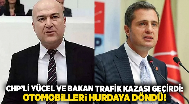 CHP'li Yücel ve Bakan kaza yaptı: Araçları kullanılamaz hale geldi!