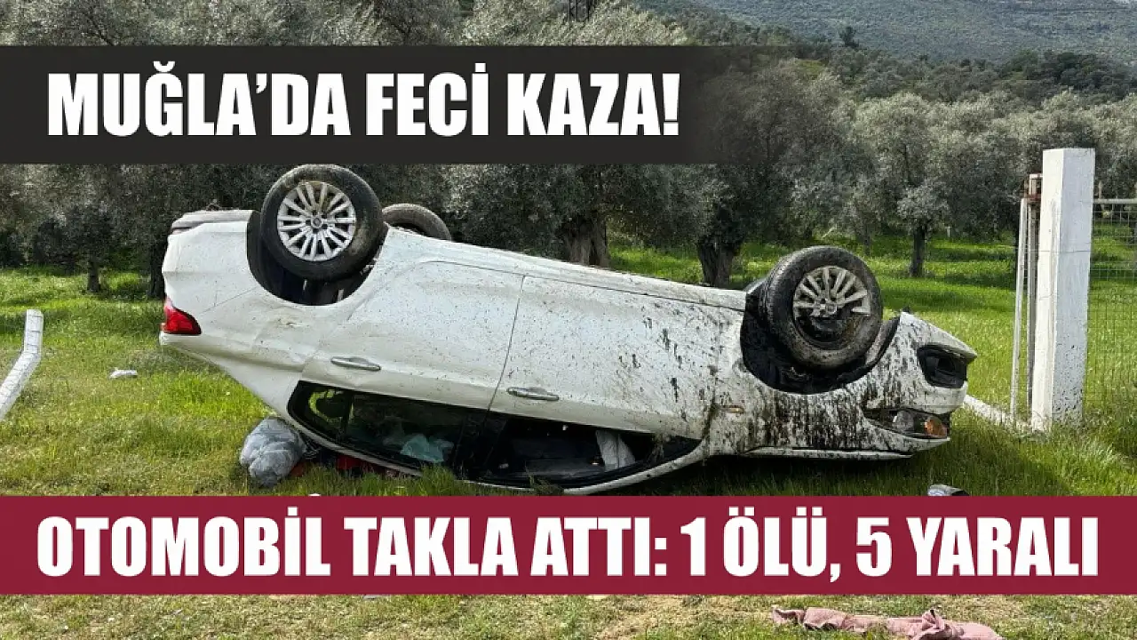Muğla'da şiddetli kaza! Araç devrildi: 1 ölü, 5 yaralı