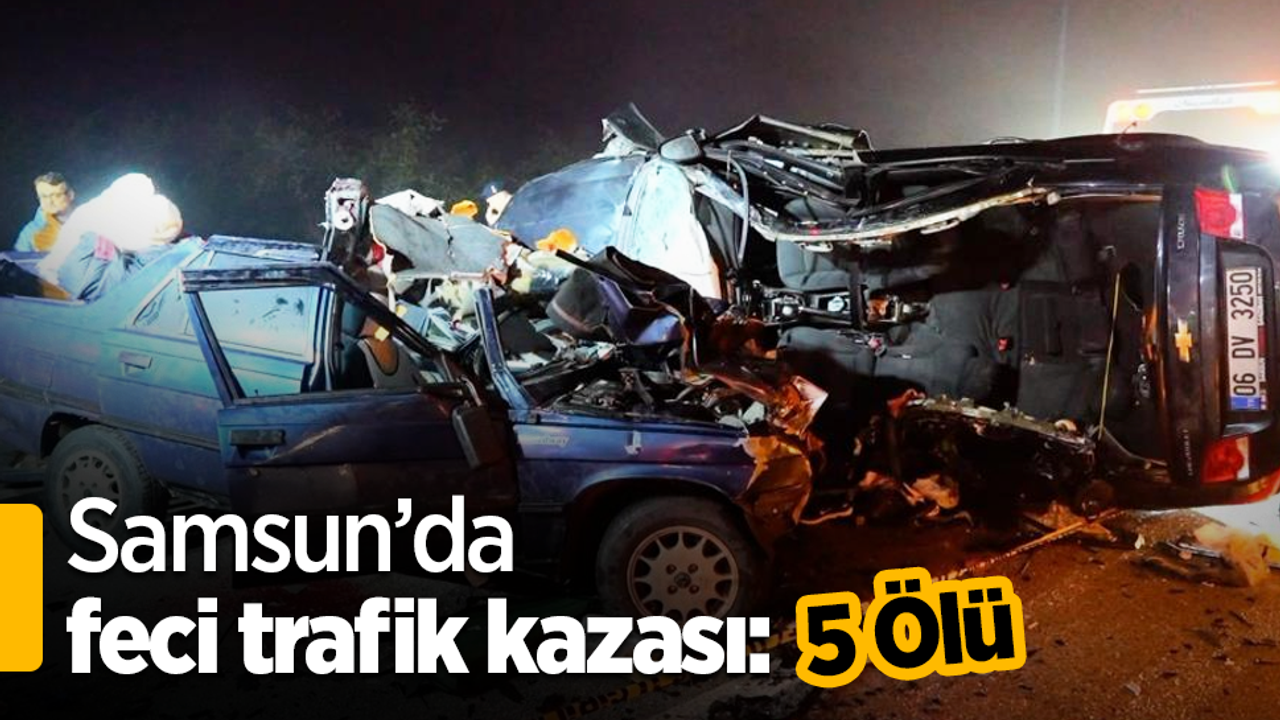 Samsun'da korkunç trafik kazası: 5 kişi hayatını kaybetti.