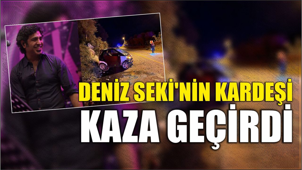 Deniz Seki'nin kardeşi trafik kazası geçirdi.