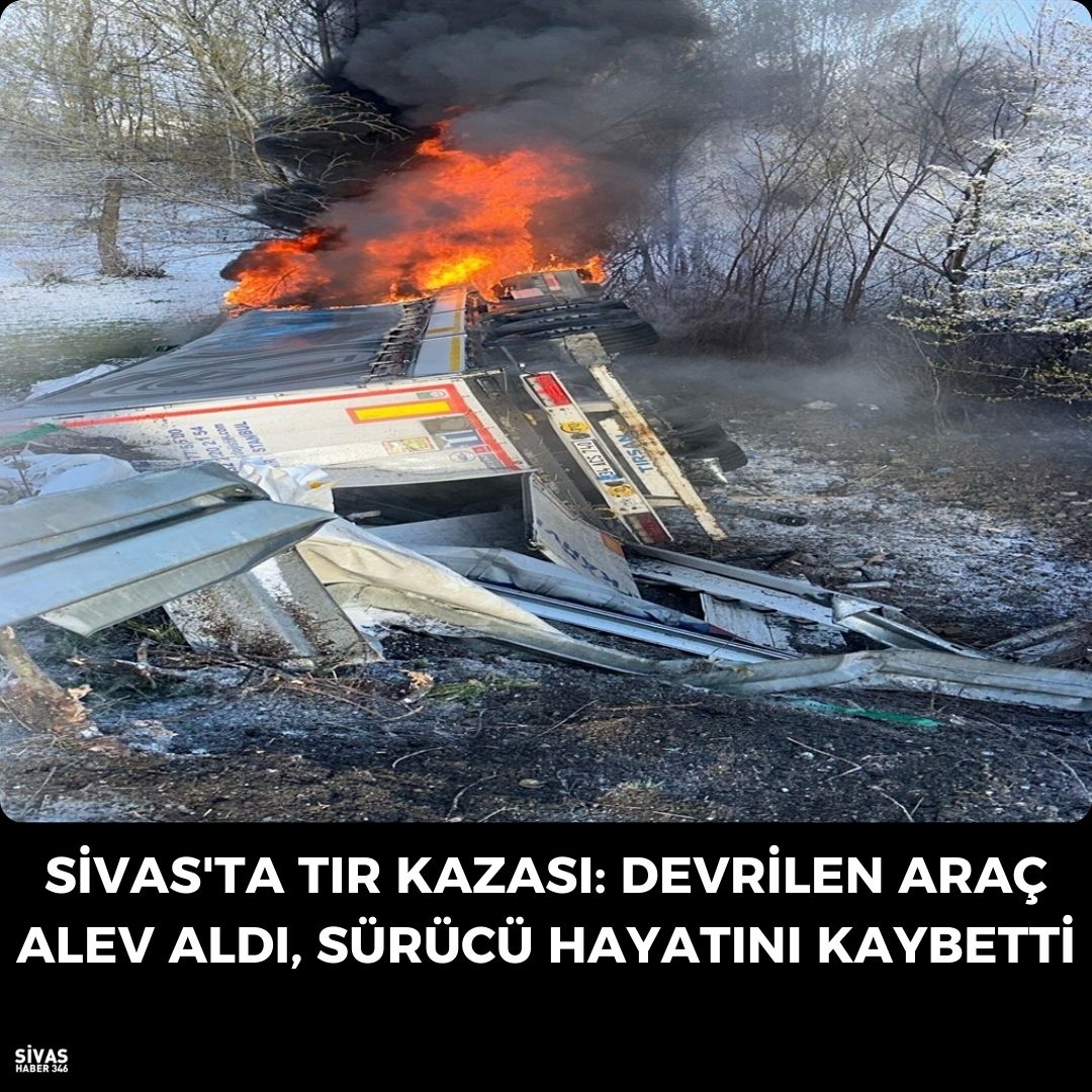 Sivas’ta TIR Kaza Sonucu Sürücü Hayatını Kaybetti