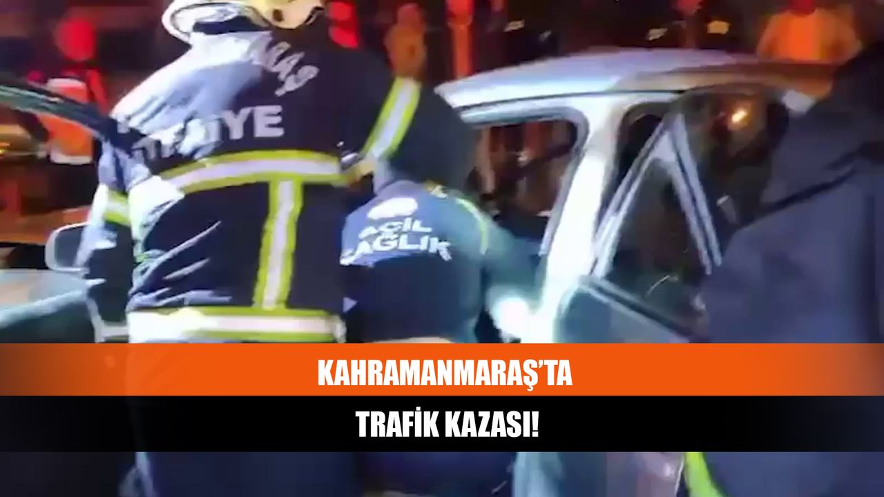 Kahramanmaraş'ta Kaza Haberi!