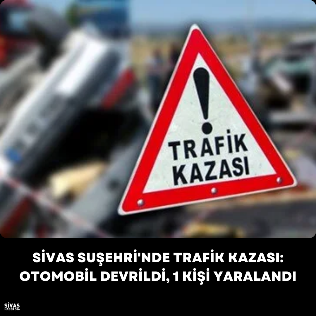 Sivas Suşehri’nde Trafik Kazası: Otomobil Devrildi, 1 Kişi Yaralandı