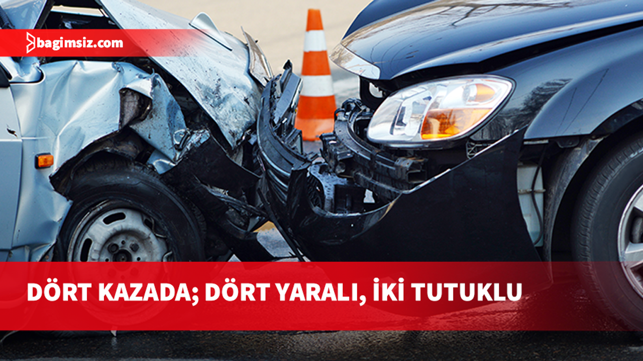 Dört trafik kazasında 4 kişi yaralandı, 2 alkollü sürücü tutuklandı
