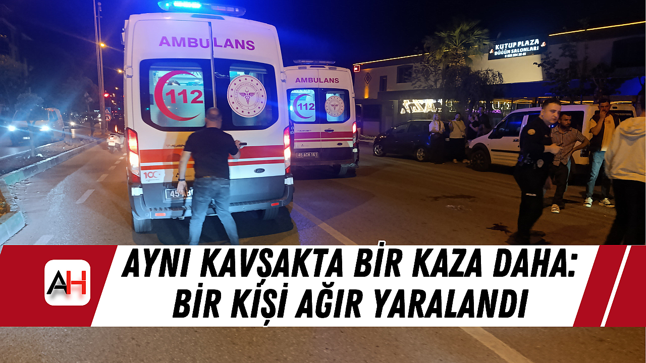 Aynı Kavşakta Bir Kaza Daha: Bir Kişi Ağır Yaralandı