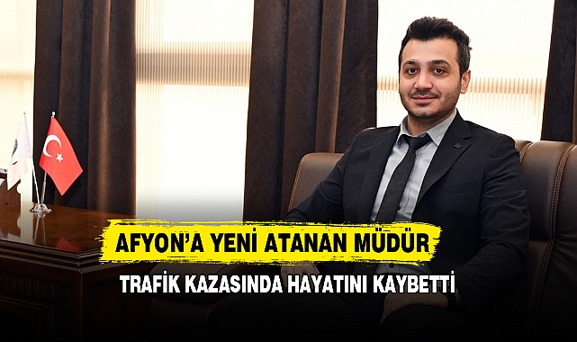 Afyon'a Yeni Atanan Müdür Trafik Kazasında Hayatını Kaybetti
