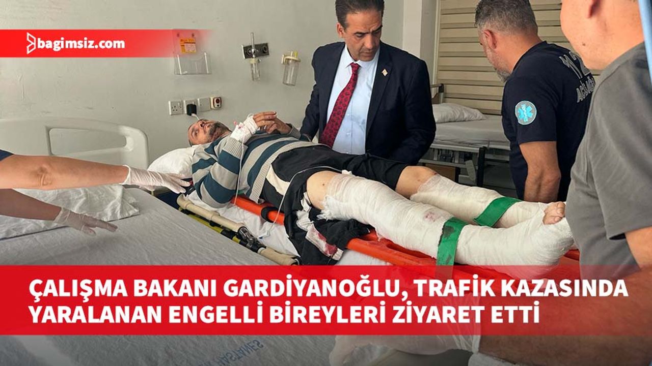 Çalışma Bakanı Gardiyanoğlu, trafik kazasında yaralanan engelli bireyleri ziyaret etti