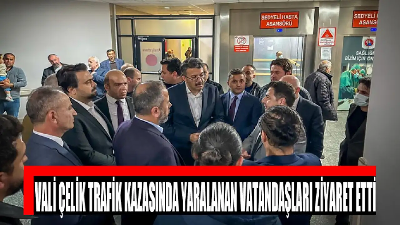 Vali Çelik trafik kazasında yaralanan vatandaşları ziyaret etti