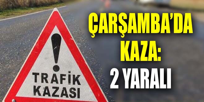 Çarşamba’da Kaza: 2 Yaralı, ÇarşambaHaberleri, HaberÇarşamba
