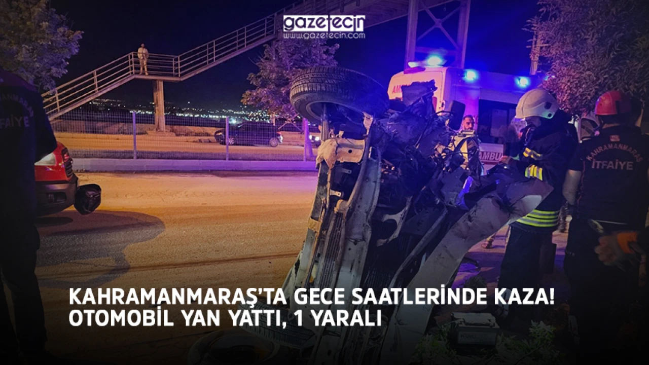 Kahramanmaraş'ta gece saatlerinde kaza! Otomobil yan yattı, 1 yaralı