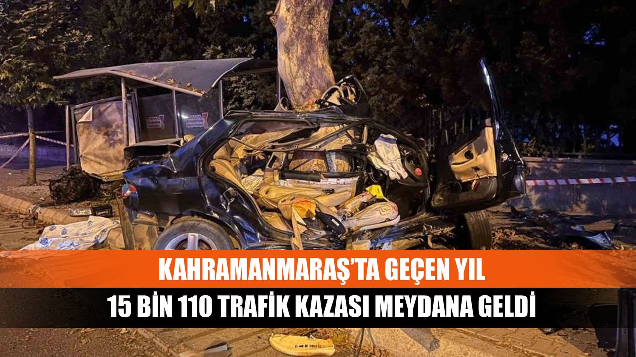 Geçen yıl Kahramanmaraş'ta 15 bin 110 trafik kazası yaşandı.