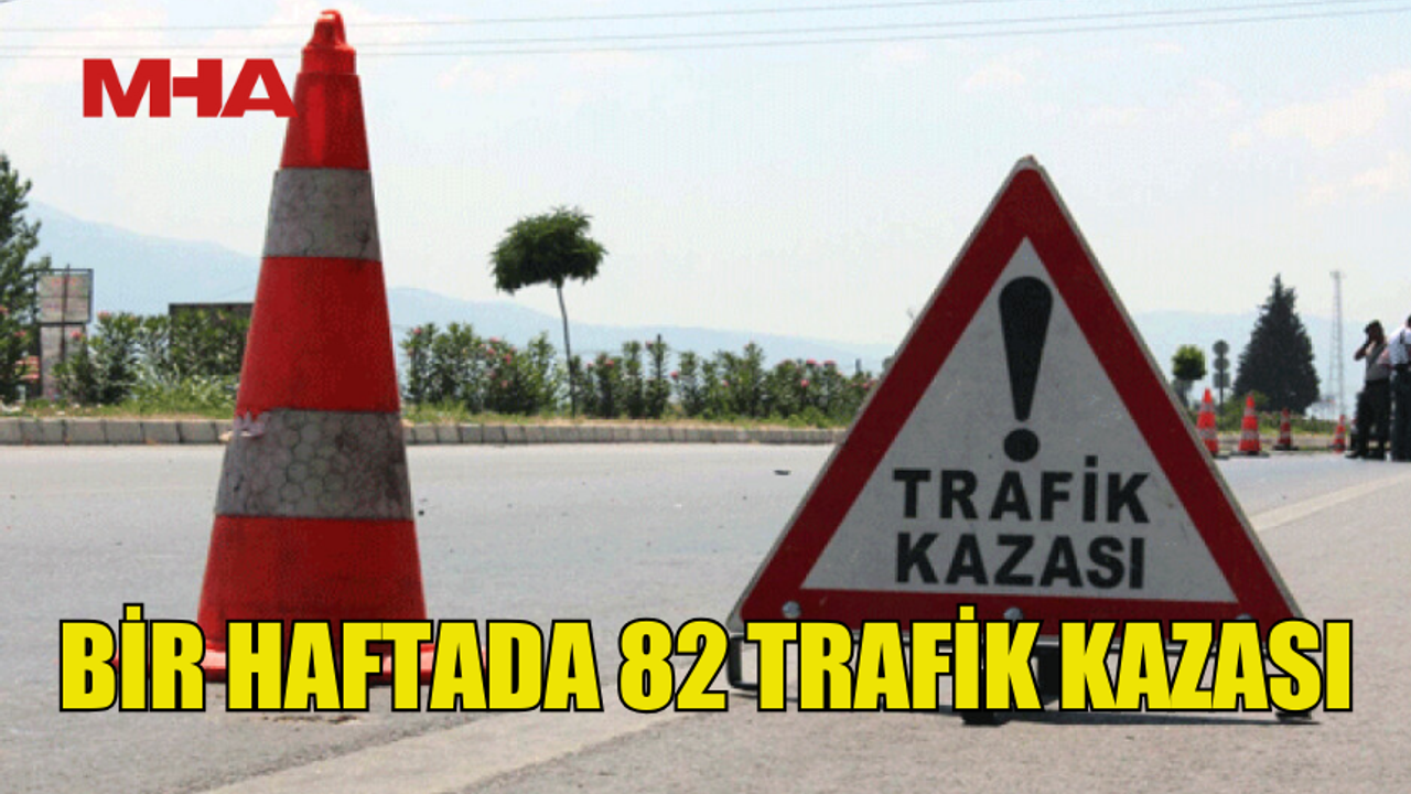 BİR HAFTADA 82 TRAFİK KAZASI: 76 YARALI