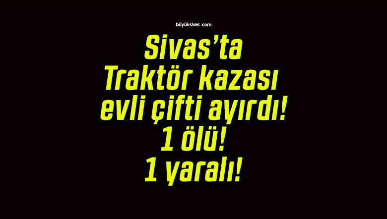 Traktör kazası evli çifti ayırdı! 1 ölü! 1 yaralı!