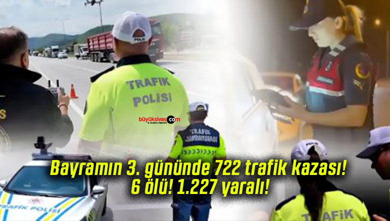 Bayramın 3. gününde 722 kaza meydana geldi! 6 kişi hayatını kaybetti, 1.227 kişi yaralandı.