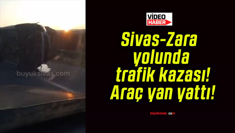 Sivas-Zara yolu kazada! Araç devrildi!