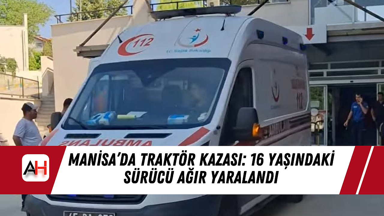 Manisa'da Traktör Kaza Geçirdi: Genç Sürücü Ağır Şekilde Yaralandı
