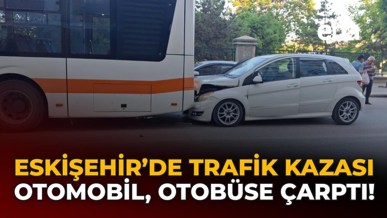 Eskişehir'de Araç Kaza Yaptı: Otobüsle Çarpıştı!