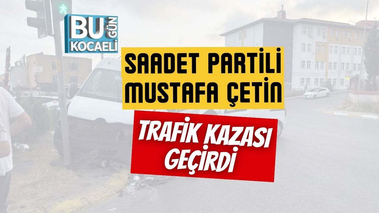 Mustafa Çetin adlı Saadet Parti üyesi bir kişi trafik kazası geçirdi.