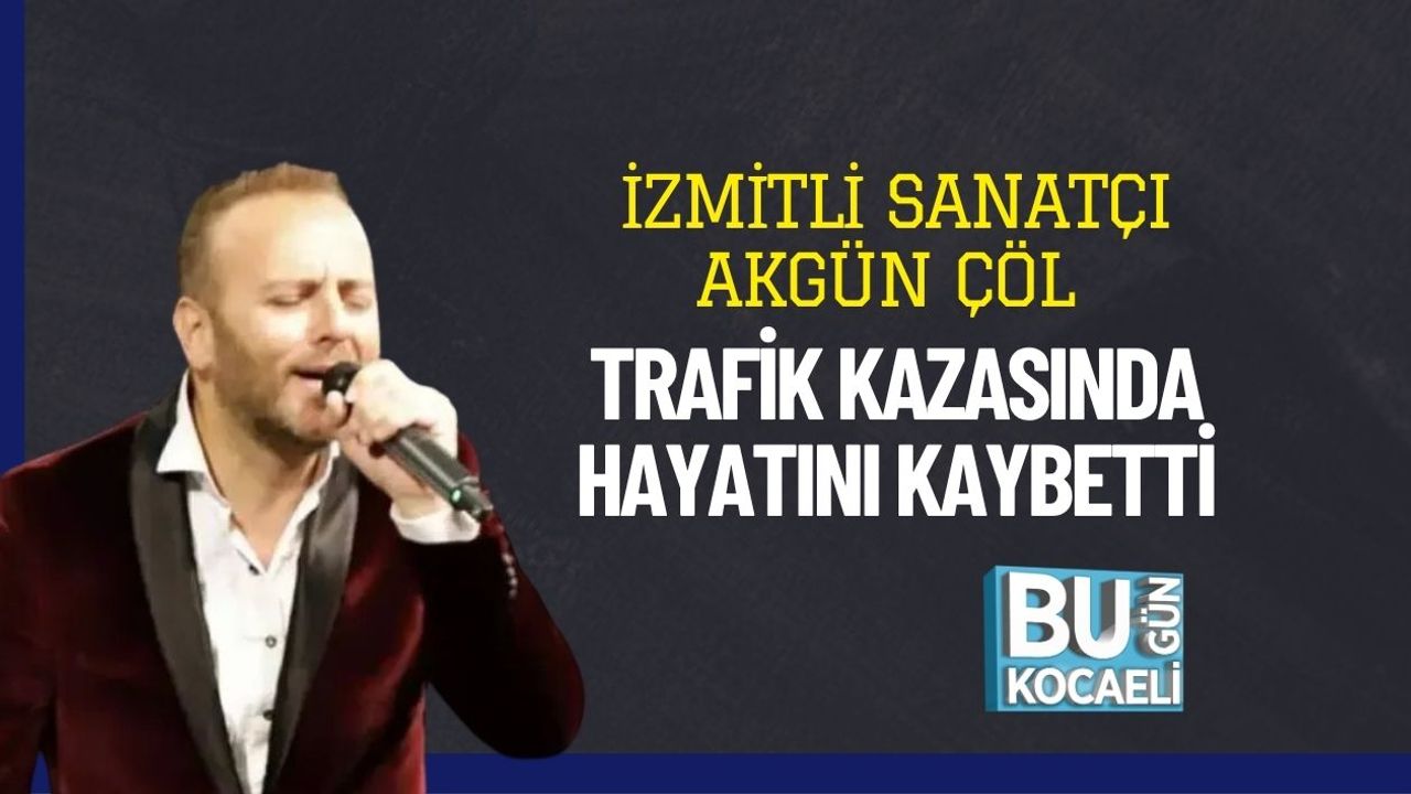 İzmit doğumlu sanatçı Akgün Çöl, trafik kazasında yaşamını yitirdi.