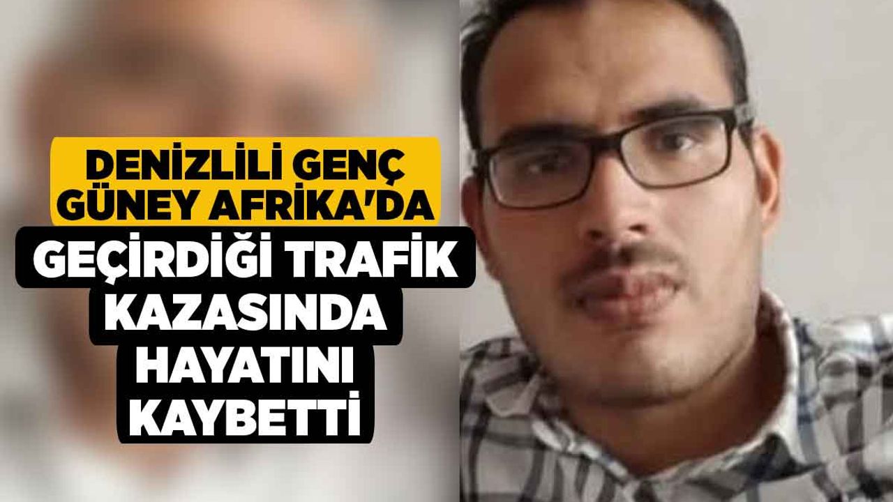 Denizli'li genç, Güney Afrika'da gerçekleşen bir trafik kazasında hayatını kaybetti.