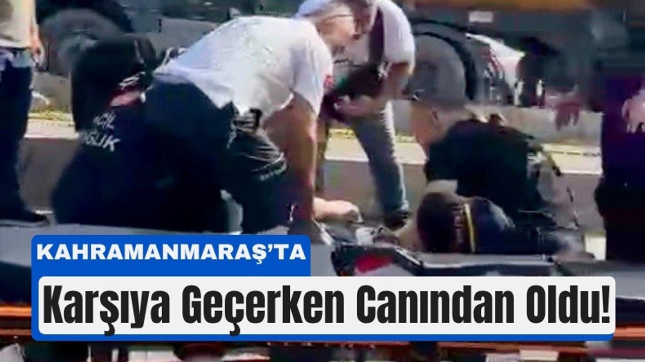 Kahramanmaraş'ta Trafik Kazası Sonucu 74 Yaşındaki Yaya Hayatını Kaybetti.