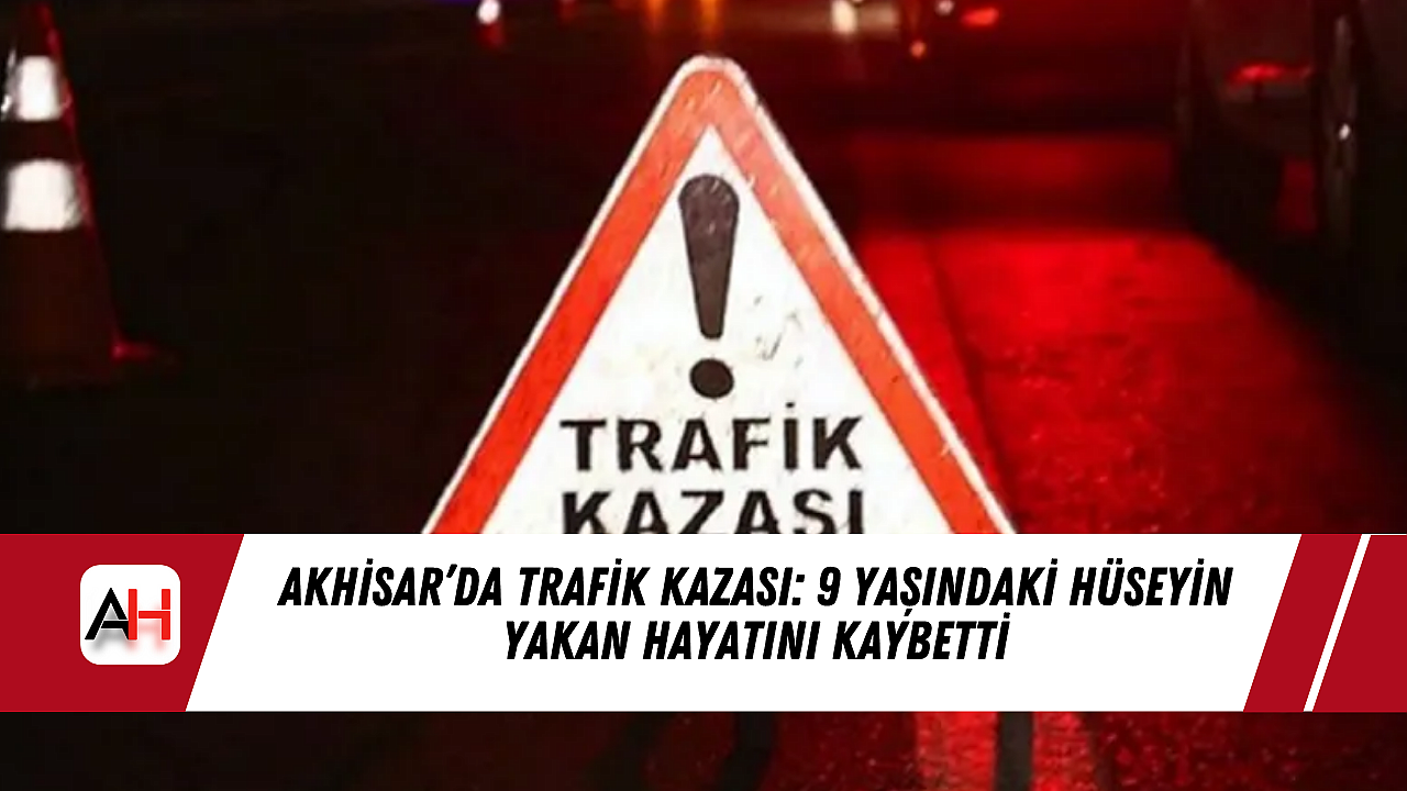 Akhisar'da Trafik Kazasında 9 Yaşındaki Hüseyin Yakan Yaşamını Yitirdi.