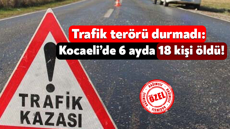 Kocaeli'de 6 ayda 18 kişi trafik kazalarında hayatını kaybetti!