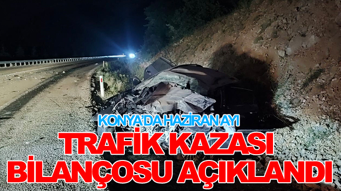 Konya'da haziran ayında meydana gelen trafik kazasında ölü ve yaralı sayısı açıklandı.