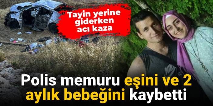 Polis memuru, tayin yolunda kederli bir kazada eşini ve 2 aylık bebeğini kaybetti.