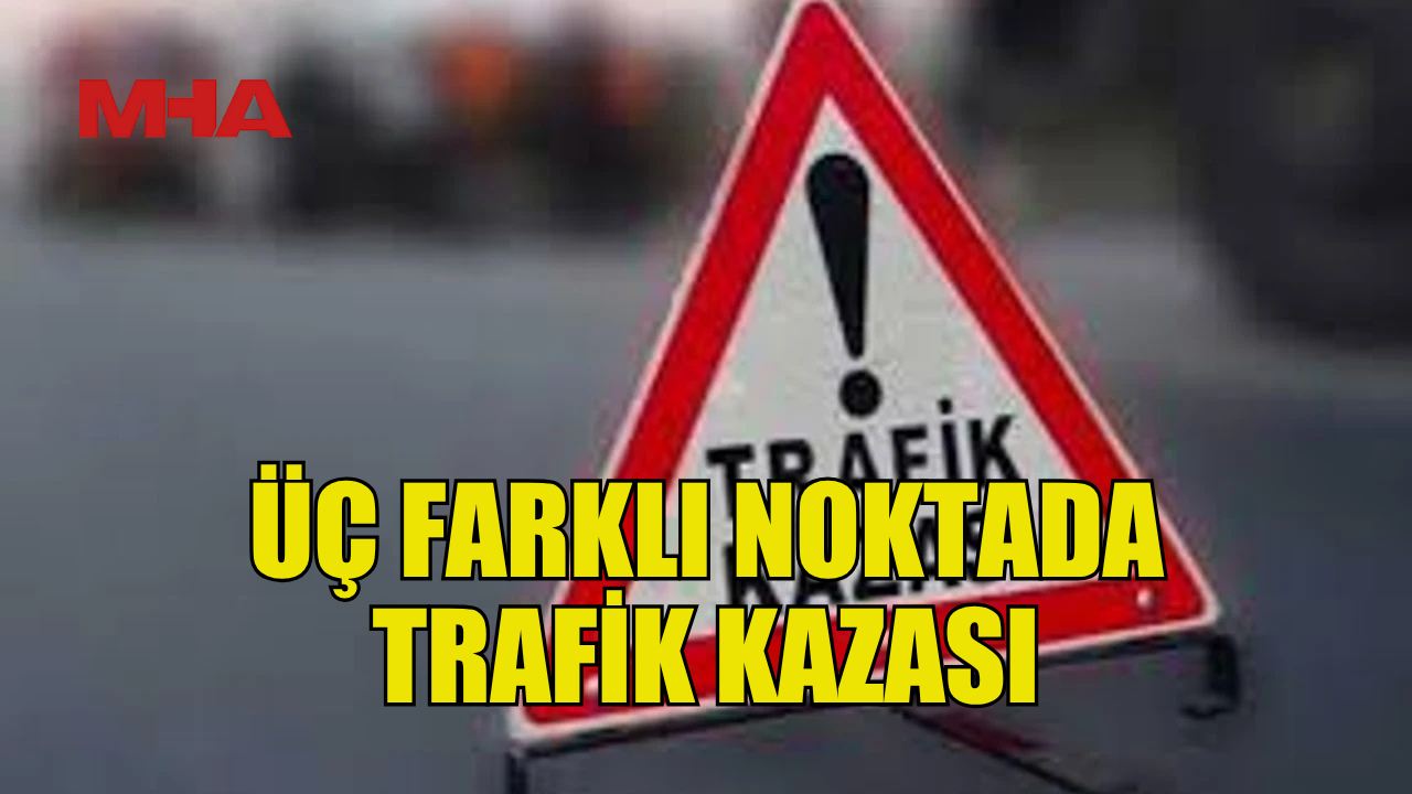 Trafik kazası, üç farklı yerde meydana geldi.