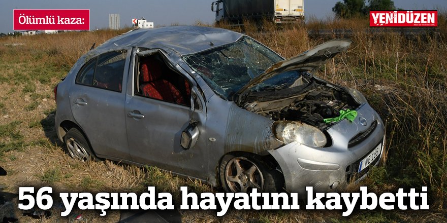 Kazada yaşamını yitiren kişi 56 yaşındaydı.