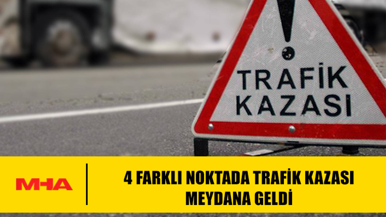 TRAFİK KAZASI 4 AYRI YERDE GERÇEKLEŞTİ.