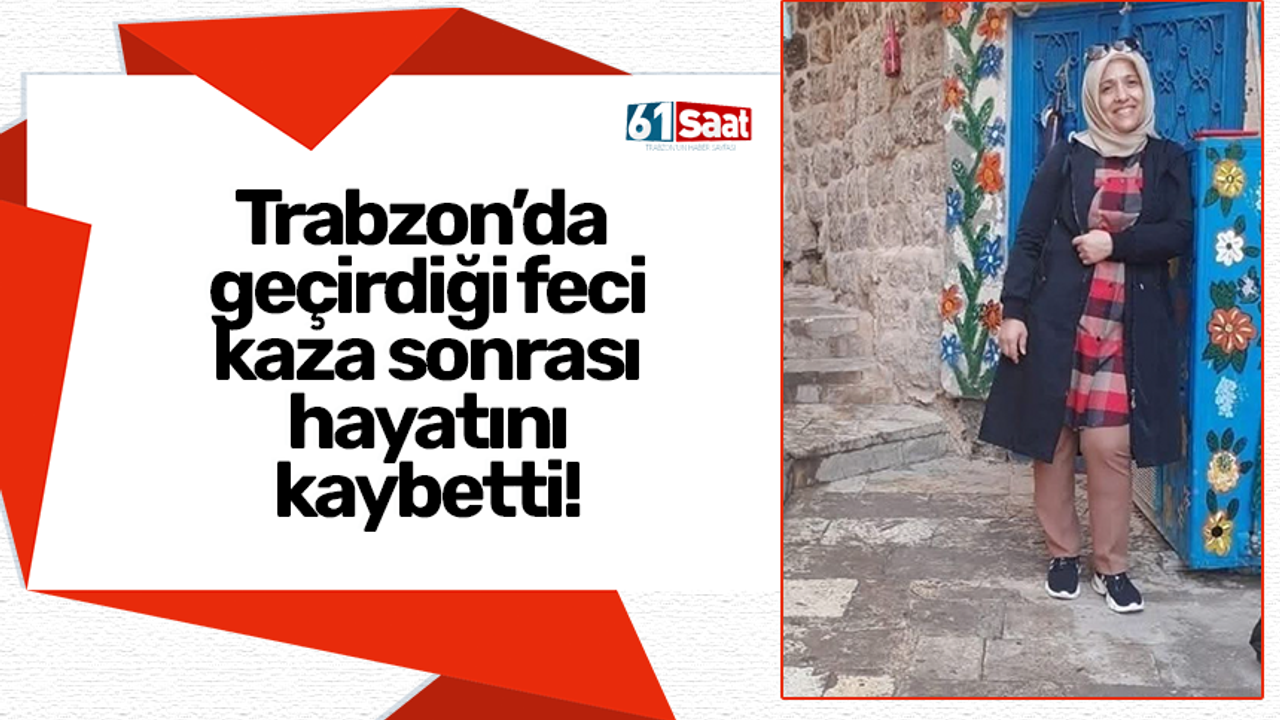 Trabzon'da meydana gelen trajik kazada öldü!