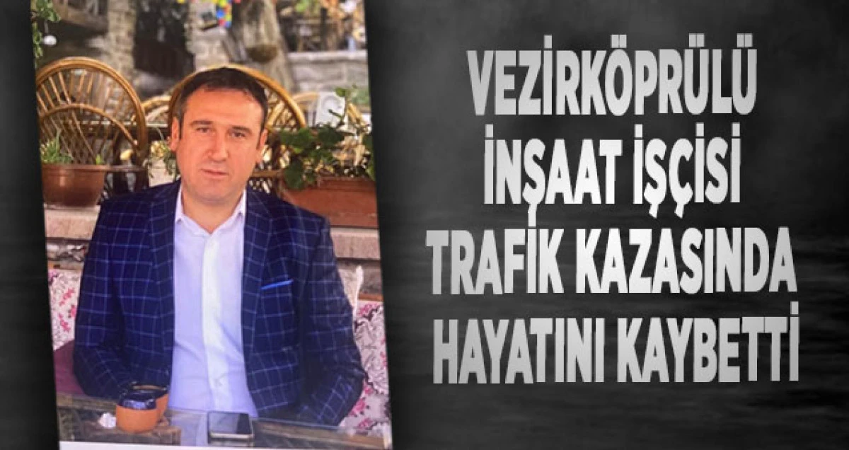 İnşaat işçisi Vezirköprü’de trafik kazasında yaşamını yitirdi.