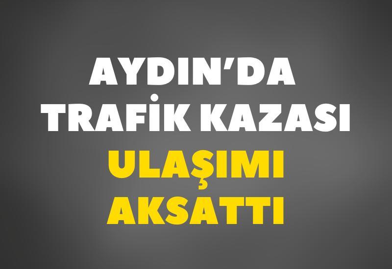 Aydın'da trafik kazası yol trafiğini engelledi